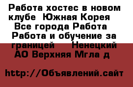 Работа хостес в новом клубе, Южная Корея  - Все города Работа » Работа и обучение за границей   . Ненецкий АО,Верхняя Мгла д.